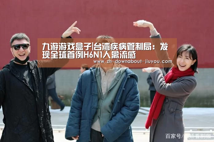 九游游戏盒子|台湾疾病管制局:发现全球首例H6N1人禽流感(图2) 九游游戏平台官网